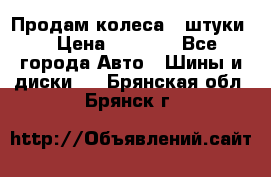 Продам колеса 4 штуки  › Цена ­ 8 000 - Все города Авто » Шины и диски   . Брянская обл.,Брянск г.